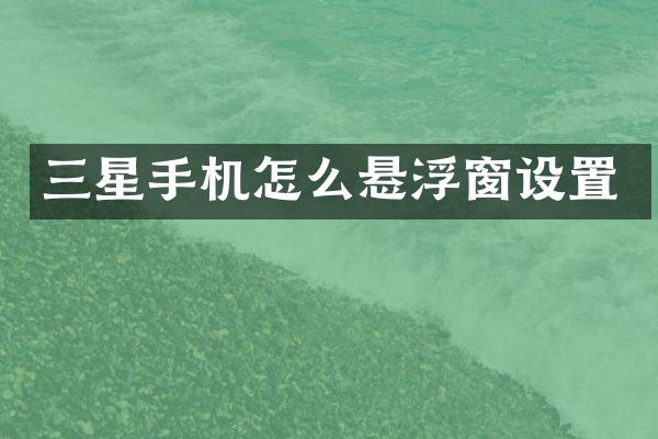 三星手机怎么悬浮窗设置
