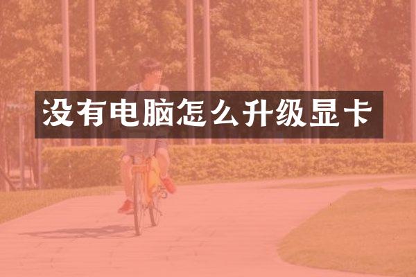 没有电脑怎么升级显卡
