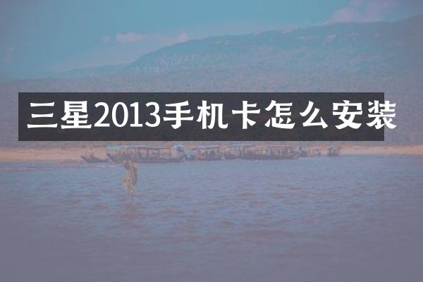 三星2013手机卡怎么安装
