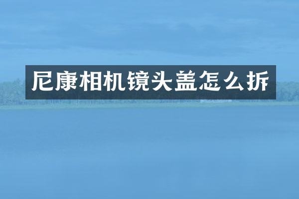 尼康相机镜头盖怎么拆