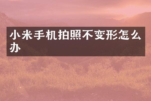 小米手机拍照不变形怎么办
