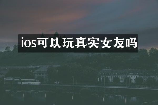 ios可以玩真实女友吗