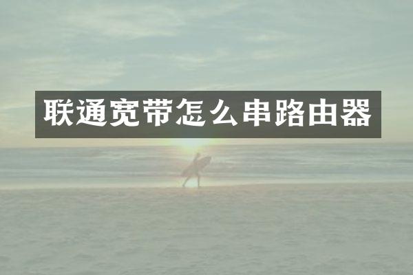 联通宽带怎么串路由器