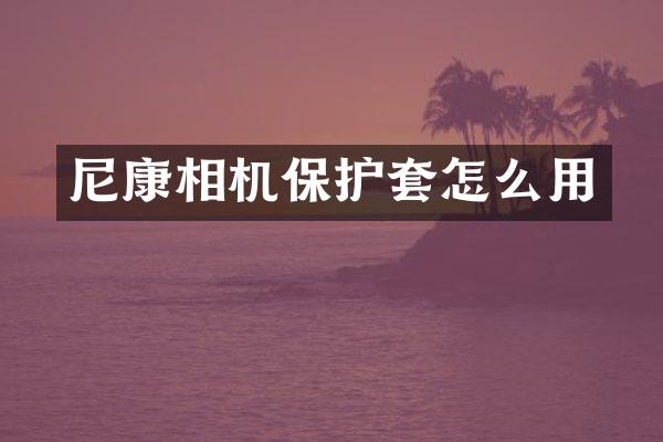 尼康相机保护套怎么用