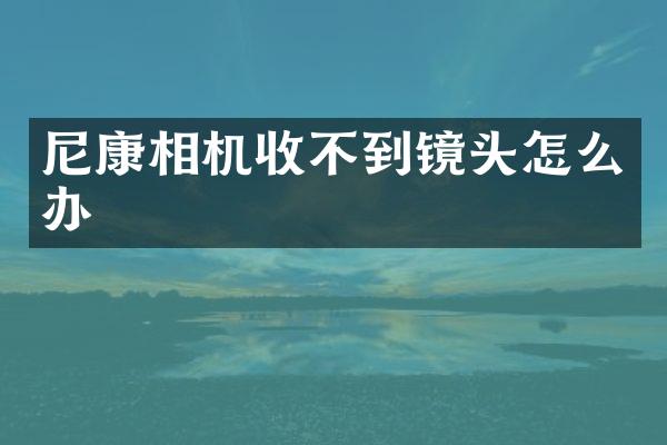 尼康相机收不到镜头怎么办