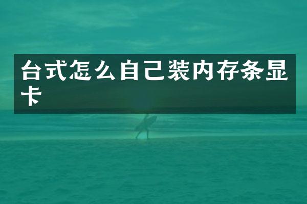 台式怎么自己装内存条显卡
