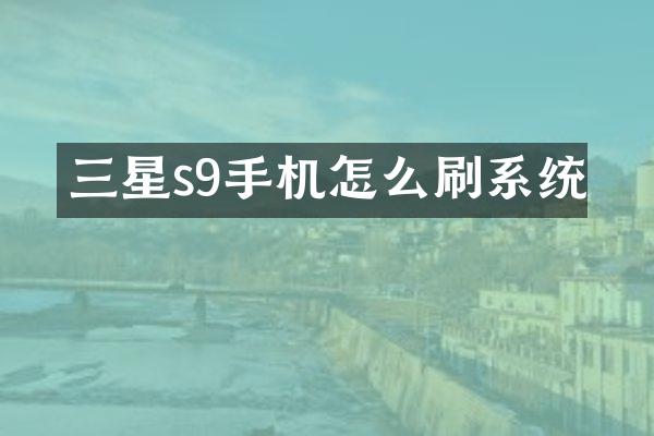 三星s9手机怎么刷系统