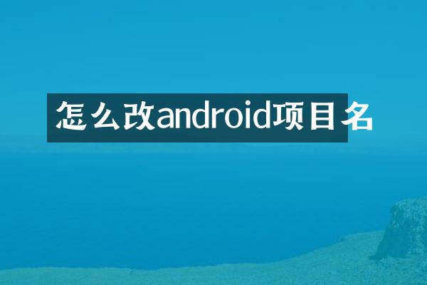 怎么改android项目名