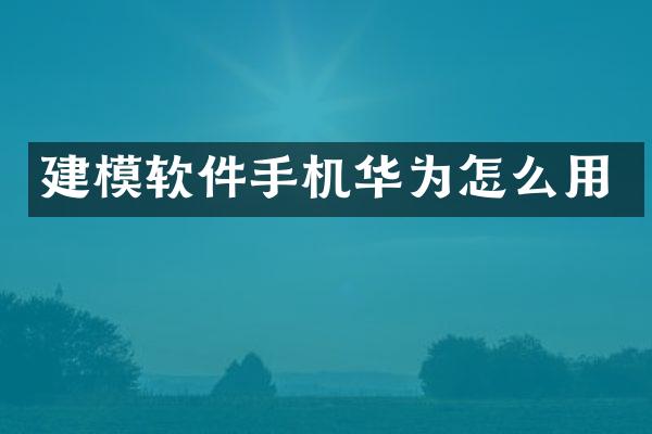 建模软件手机华为怎么用