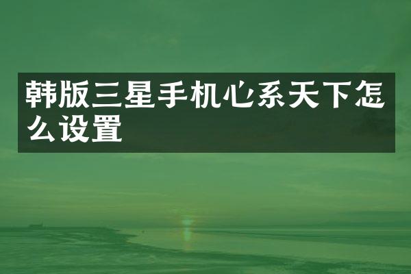 韩版三星手机心系天下怎么设置