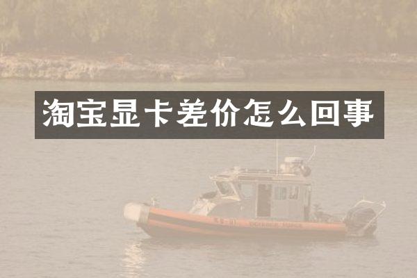 淘宝显卡差价怎么回事