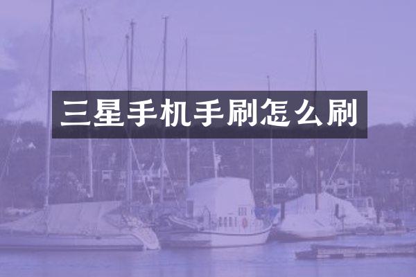 三星手机手刷怎么刷