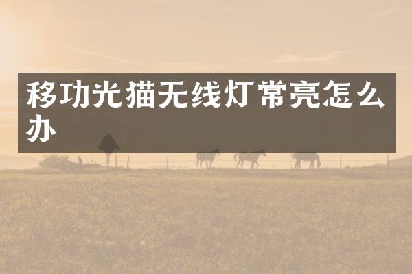 移功光猫无线灯常亮怎么办