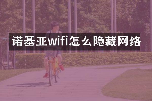 诺基亚wifi怎么隐藏网络