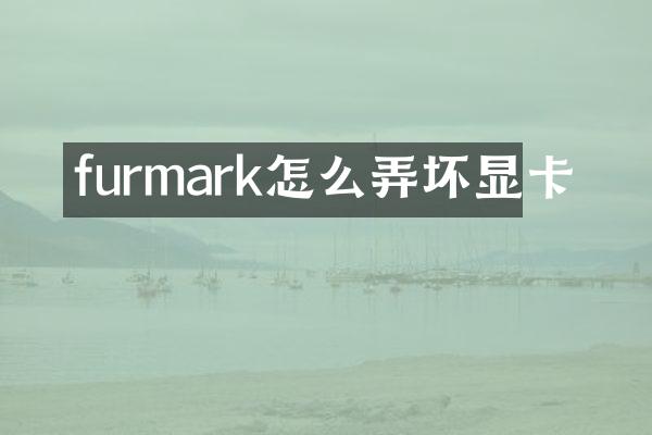 furmark怎么弄坏显卡