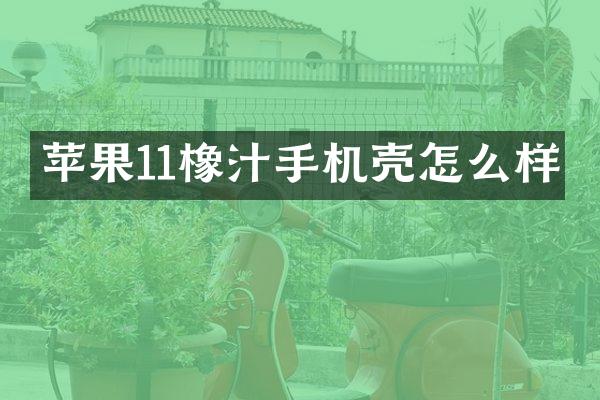 苹果11橡汁手机壳怎么样