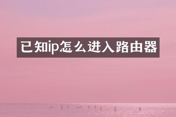 已知ip怎么进入路由器