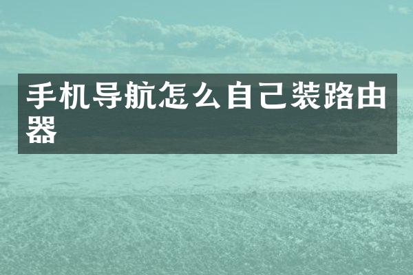 手机导航怎么自己装路由器