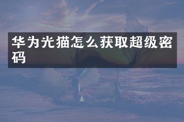 华为光猫怎么获取超级密码