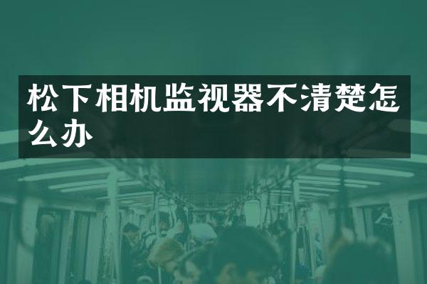 相机监视器不清楚怎么办