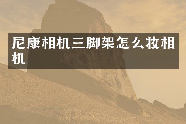 尼康相机三脚架怎么妆相机