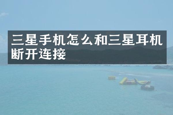三星手机怎么和三星耳机断开连接