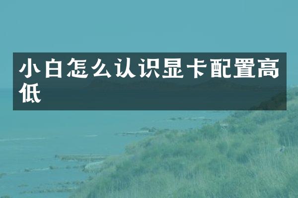 小白怎么认识显卡配置高低