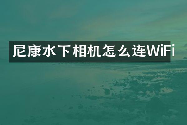尼康水下相机怎么连WiFi