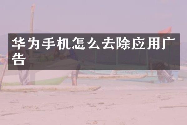 华为手机怎么去除应用广告