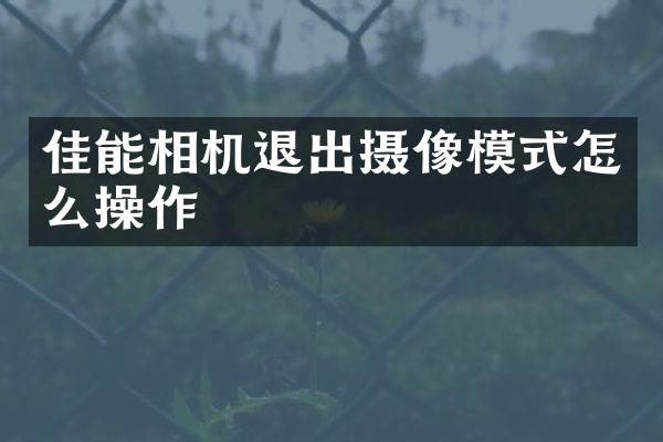 佳能相机退出摄像模式怎么操作