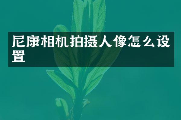 尼康相机拍摄人像怎么设置