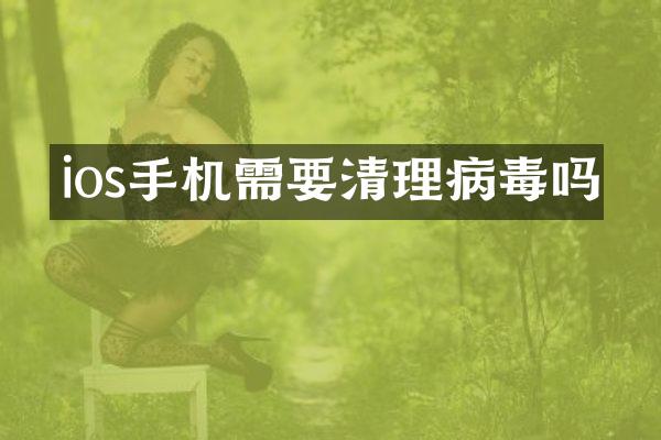 ios手机需要清理病毒吗