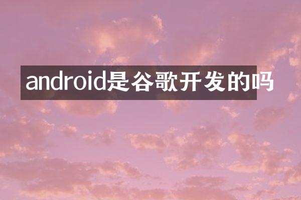 android是谷歌开发的吗