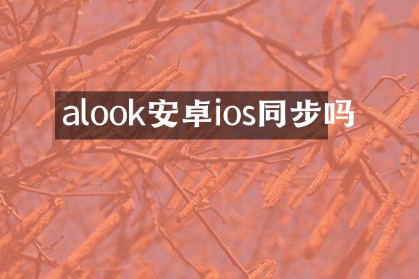 alook安卓ios同步吗