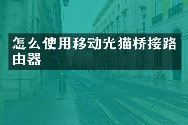 怎么使用移动光猫桥接路由器