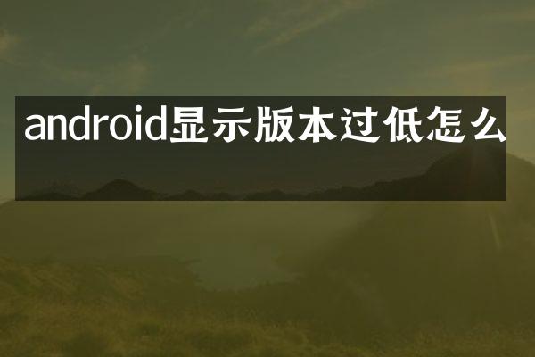 android显示版本过低怎么办