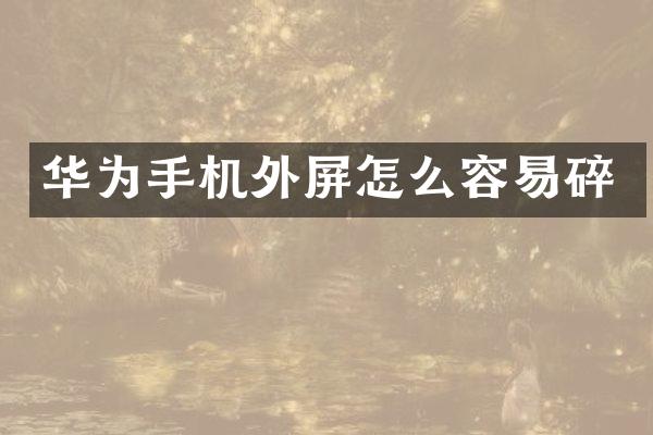华为手机外屏怎么容易碎