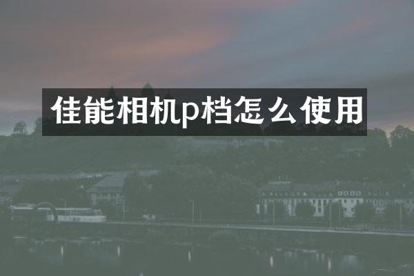 佳能相机p档怎么使用