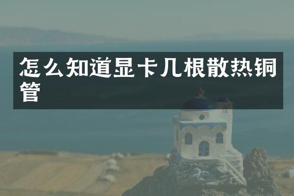 怎么知道显卡几根散热铜管