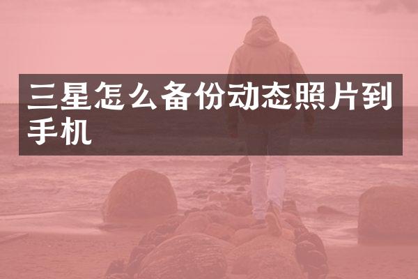 三星怎么备份动态照片到手机
