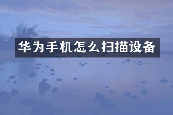 华为手机怎么扫描设备