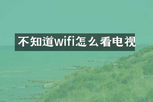 不知道wifi怎么看电视