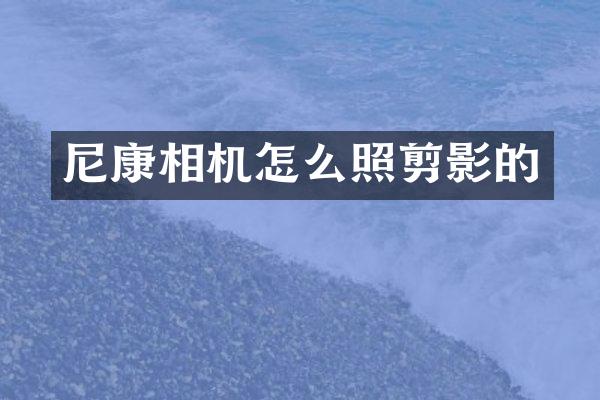 尼康相机怎么照剪影的