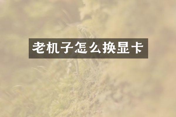 老机子怎么换显卡