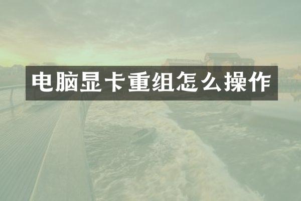 电脑显卡重组怎么操作
