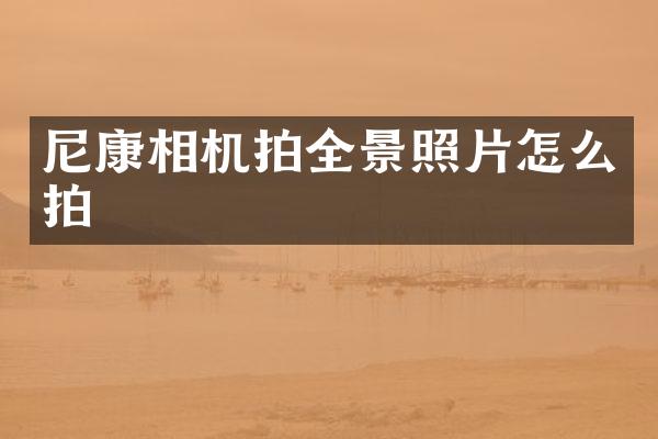 尼康相机拍全景照片怎么拍