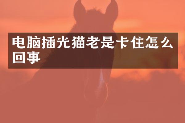 电脑插光猫老是卡住怎么回事