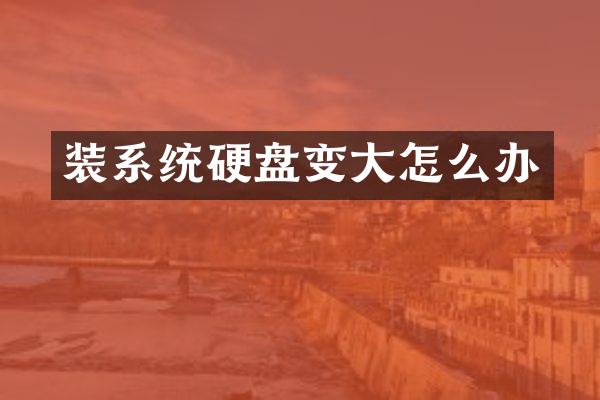 装系统硬盘变大怎么办