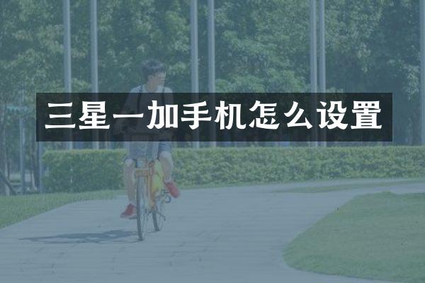 三星一加手机怎么设置