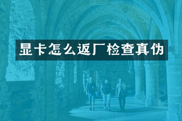 显卡怎么返厂检查真伪